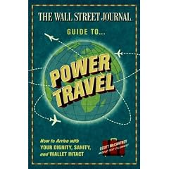 The Wall Street Journal Guide to Power Travel: How to Arrive with Your Dignity, Sanity, and Wallet Intact