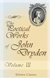 The Poetical Works of John Dryden: With the life of the author. Volume 3