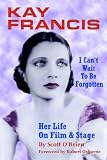 Kay Francis: I Can`t Wait to Be Forgotten