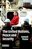 The United Nations, Peace and Security: From Collective Security to the Responsibility to Protect Ramesh Thakur