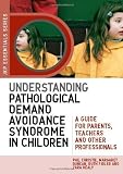 Understanding Pathological Demand Avoidance Syndrome in Children: A Guide for Parents, Teachers and Other Professionals (Jkp Essentials)