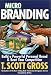 Microbranding: Build a Powerful Personal Brand and Beat Your Competition by T. Scott Gross