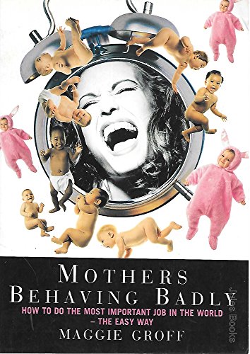 Mothers Behaving Badly - How To Do The Most Important Job In The World