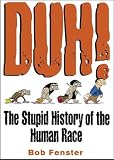 Duh! The Stupid History Of The Human Race