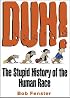 Duh! The Stupid History Of The Human Race