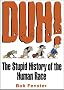 Duh! The Stupid History Of The Human Race Duh! The Stupid History Of The Human Race