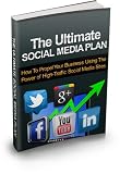 The Ultimate Social Media Plan - How To Propel Your Business Using The Power of High-Traffic Social Media Sites
