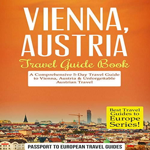 Vienna, Austria - Travel Guide Book: A Comprehensive 5-Day Travel Guide to Vienna, Austria & Unforgettable Austrian Travel