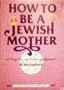 How to be a Jewish Mother: A Very Lovely Training Manual