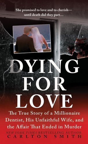 Dying for Love: The True Story of a Millionaire Dentist, his Unfaithful Wife, and the Affair that Ended in Murder 1 Original Edition by Smith, Carlton published by St. Martin's True Crime (2011) Mass Market Paperback
