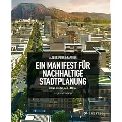 Albert Speer & Partner. Ein Manifest f�r nachhaltige Stadtplanung: Think Local, Act Global