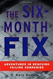 The Six Month Fix: Adventures in Rescuing Failing Companies