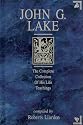 John G. Lake : The Complete Collection of His Life Teachings