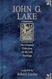John G. Lake Anthology: The Complete Collection Of His Life Teachings