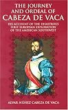 The Journey and Ordeal of Cabeza de Vaca: His Account of the Disastrous First European Exploration of the American Southwest