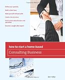 How to Start a Home-Based Consulting Business: *Define your specialty *Build a client base *Make yourself indispensable *Create a fee structure *Find ... expert (Home-Based Business Series)