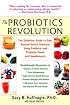 The Probiotics Revolution: The Definitive Guide to Safe, Natural Health Solutions Using Probiotic and Prebiotic Foods and Supplements