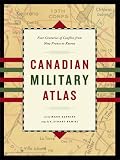 Canadian Military Atlas: Four Centuries of Conflict from New France to Kosovo