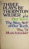 Three Plays by Thorton Wilder: Our Town, The Skin of Our Teeth and The Matchmaker