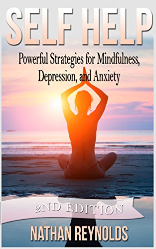 Self Help: Powerful Strategies For - Mindfulness, Depression & Anxiety - SECOND EDITION, by Nathan Reynolds