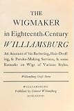 The Wigmaker in Eighteenth-Century Williamsburg: An Account of His Barbering, Hair-Dreffing, & Peruke-making Services, & Some Remarks on Wigs of Various Styles