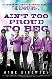 Aint Too Proud to Beg: The Troubled Lives and Enduring Soul of the Temptations