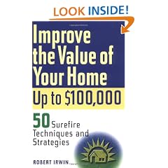 Improve the Value of Your Home Up to $100,000: 50 Surefire Techniques and Strategies