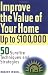 Improve the Value of Your Home up to $100,000: 50 Sure-Fire Techniques and Strategies