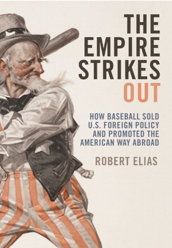 The Empire Strikes Out: How Baseball Sold U.S. Foreign Policy and Promoted the American Way Abroad, by Robert Elias The Empire Strikes Out: How Baseball Sold U.S. Foreign Policy and Promoted the American Way Abroad, by Robert Elias