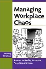 Managing Workplace Chaos: Workplace Solutions for Managing Information, Paper, Time, and Stress