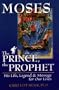 Moses: The Prince, the Prophet - His Life, Legend and Message for Our Lives