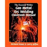 The Essential Welder: Classroom Manual: Gas Metal Arc Welding - Classroom Manual'