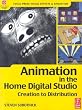 Animation in the Home Digital Studio: Creation to Distribution (Focal Press Visual Effects and Animation)