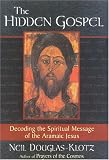The Hidden Gospel: Decoding the Spiritual Message of the Aramaic Jesus