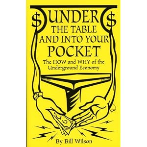 Under The Table And Into Your Pocket: The How and Why of The Underground Economy by Bill Wilson