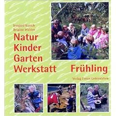 Natur-Kinder-Garten-Werkstatt, Fr�hling: Vom Wiederentdecken des Urspr�nglichen