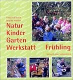 Natur-Kinder-Garten-Werkstatt, Fr�hling: Vom Wiederentdecken des Urspr�nglichen