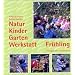 Natur-Kinder-Garten-Werkstatt, Fr�hling: Vom Wiederentdecken des Urspr�nglichen