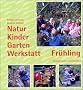 Natur-Kinder-Garten-Werkstatt, Fr�hling: Vom Wiederentdecken des Urspr�nglichen