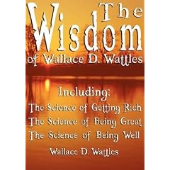 The Wisdom of Wallace D. Wattles: The Science of Getting Rich, the Science of Being Great & the Science of Being Well [WISDOM OF WALLACE D WATTLES]