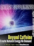 Energy Supplements: Beyond Caffeine And Stimulants. Create Natural Energy on Demand.