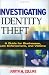 Investigating Identity Theft: A Guide for Businesses, Law Enforcement, and Victims