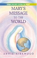 Mary's Message to the World: As Sent by Mary, the Mother of Jesus, to Her Messenger, Annie Kirkwood