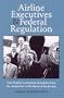 AIRLINE EXECUTIVES FEDERAL REGULATION: CASE STUDIES IN AMERICAN ENTERPRISE FROM (Historical Perspectives on Business Enterprise Series)