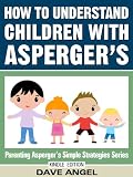 How To Understand Children with Asperger's (Parenting Asperger's Simple Strategies Series)