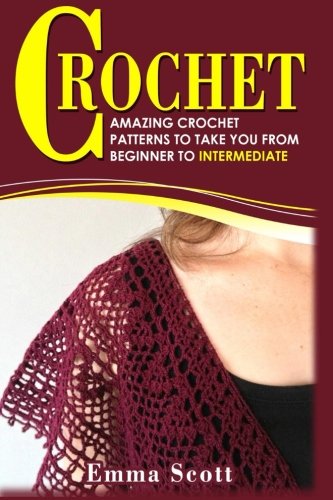 Crochet: Amazing Crochet Patterns To Take You From Beginner to Intermediate, by Emma Scott