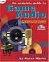 The Complete Guide to Game Audio: For Composers, Musicians, Sound Designers, and Game Developers