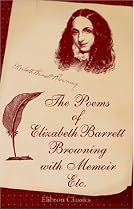 The Poems of Elizabeth Barrett Browning: With Memoir, Etc