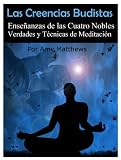 Las creencias budistas: Enseñanzas de las Cuatro Nobles Verdades y Técnicas de Meditación (Español)