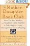 The Mother-Daughter Book Club: How Ten Busy Mothers and Daughters Came Together to Talk, Laugh and Learn Through Their Love of Reading